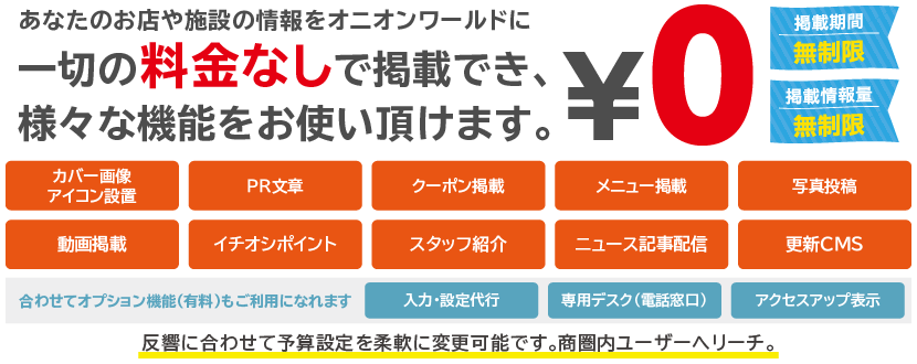 あなたのお店や施設の情報をオニオンワールドに一切の料金なしで掲載でき、様々な機能をお使い頂けます。