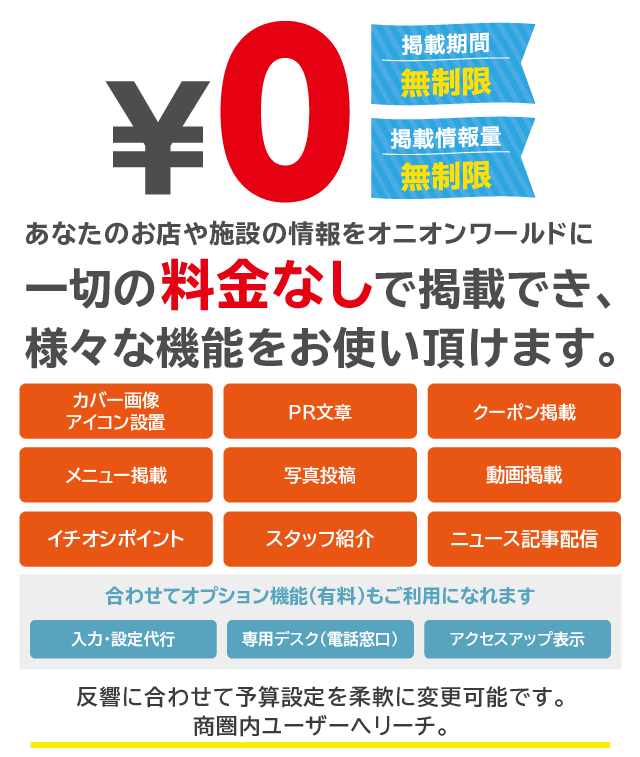 あなたのお店や施設の情報をオニオンワールドに一切の料金なしで掲載でき、様々な機能をお使い頂けます。